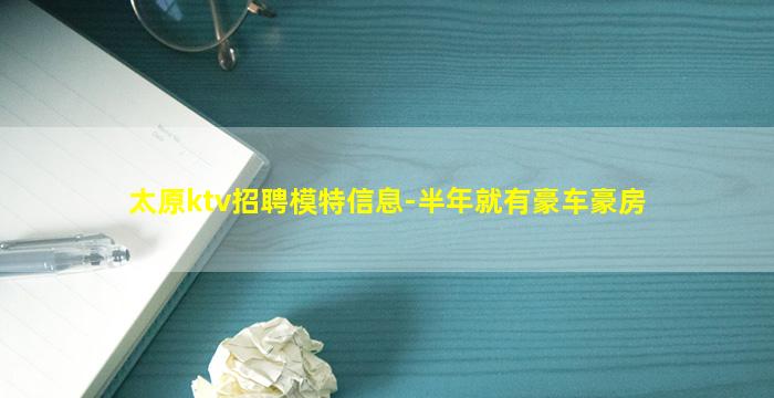 太原ktv招聘模特信息-半年就有豪车豪房
