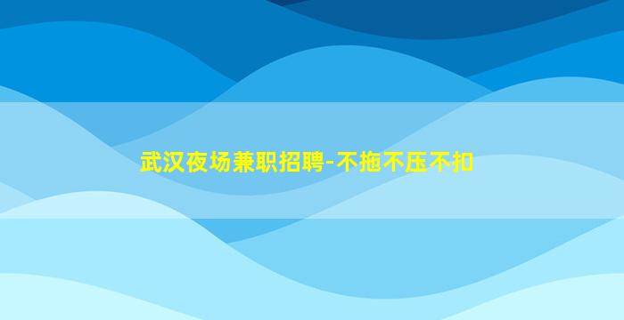 武汉夜场兼职招聘-不拖不压不扣