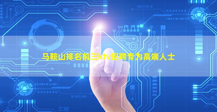 马鞍山排名前三ktv招聘专为高端人士